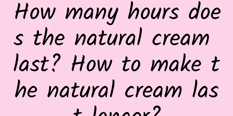 How many hours does the natural cream last? How to make the natural cream last longer?