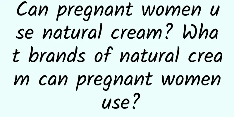 Can pregnant women use natural cream? What brands of natural cream can pregnant women use?