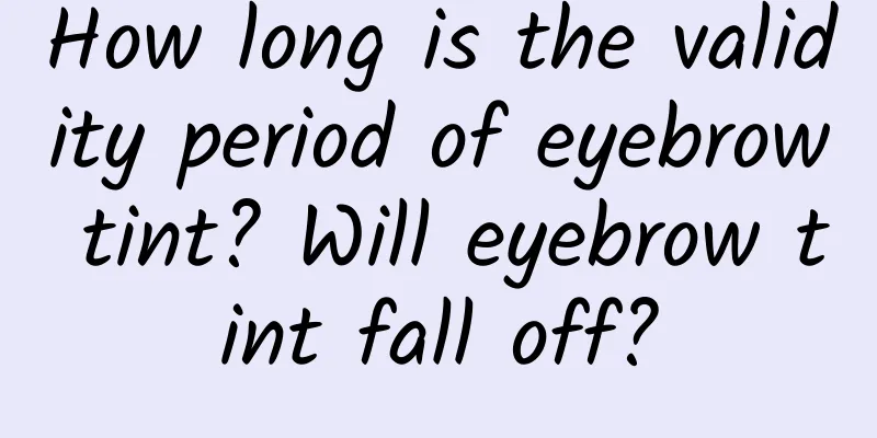 How long is the validity period of eyebrow tint? Will eyebrow tint fall off?