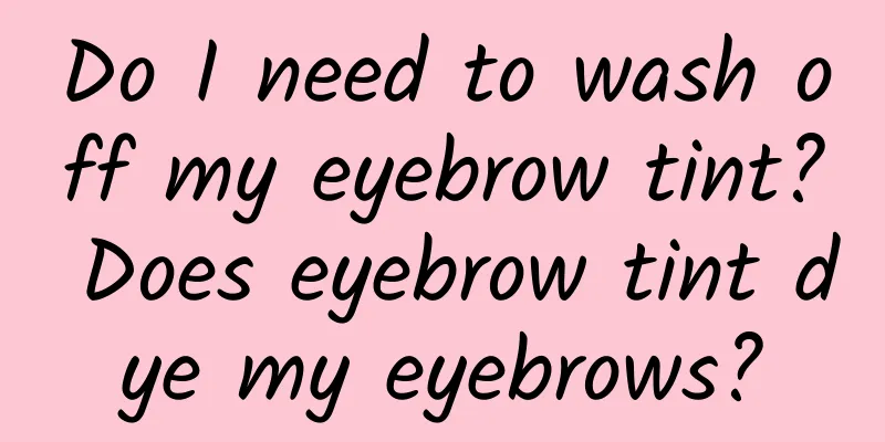 Do I need to wash off my eyebrow tint? Does eyebrow tint dye my eyebrows?
