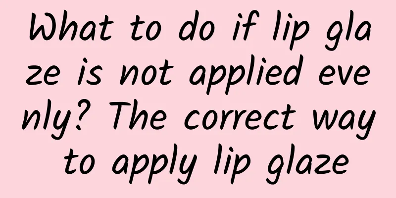 What to do if lip glaze is not applied evenly? The correct way to apply lip glaze