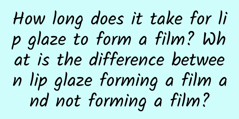 How long does it take for lip glaze to form a film? What is the difference between lip glaze forming a film and not forming a film?