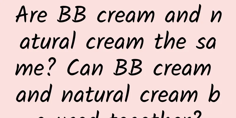 Are BB cream and natural cream the same? Can BB cream and natural cream be used together?