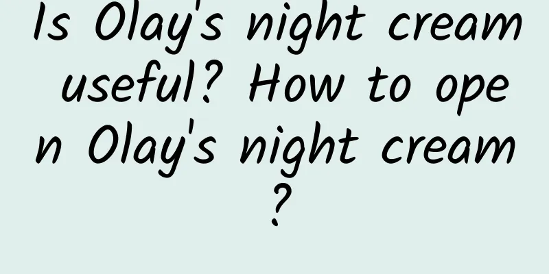 Is Olay's night cream useful? How to open Olay's night cream?