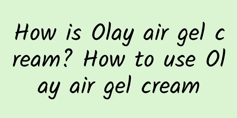 How is Olay air gel cream? How to use Olay air gel cream