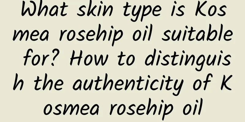 What skin type is Kosmea rosehip oil suitable for? How to distinguish the authenticity of Kosmea rosehip oil