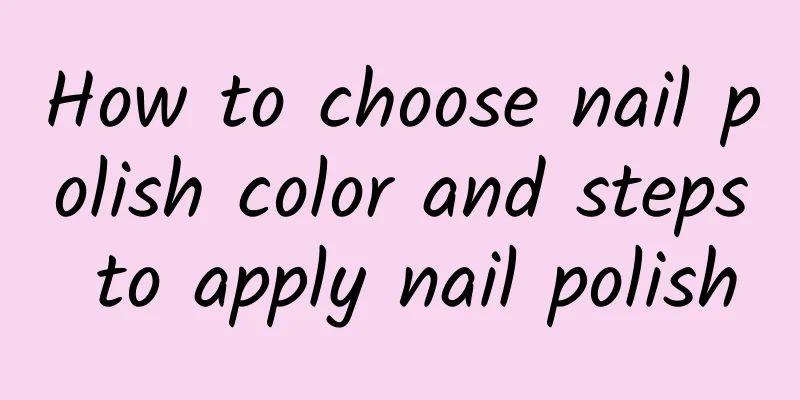 How to choose nail polish color and steps to apply nail polish