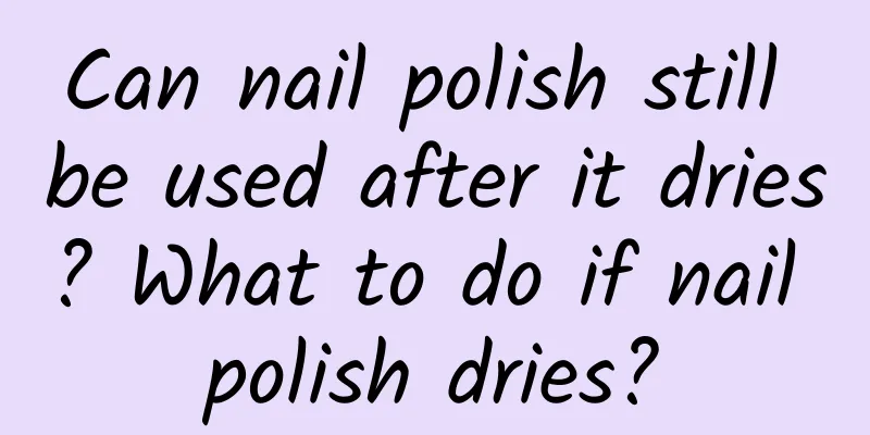 Can nail polish still be used after it dries? What to do if nail polish dries?