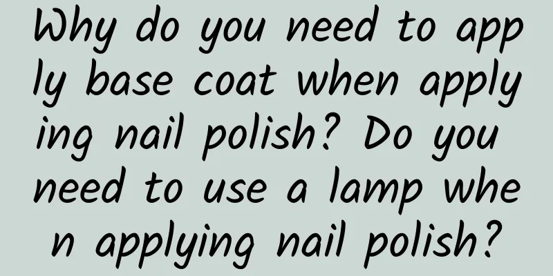 Why do you need to apply base coat when applying nail polish? Do you need to use a lamp when applying nail polish?