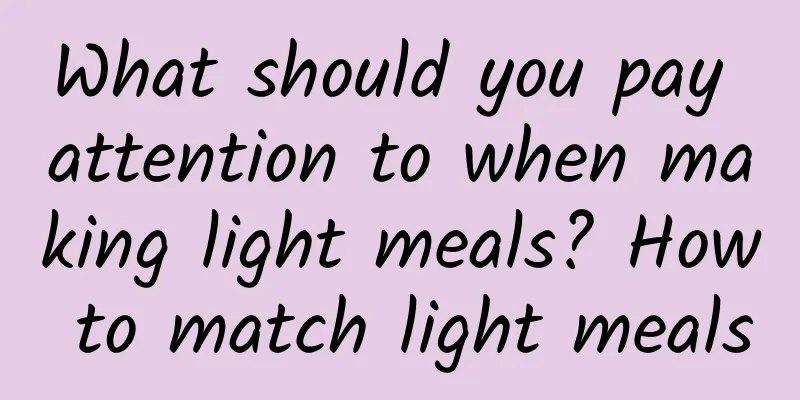 What should you pay attention to when making light meals? How to match light meals