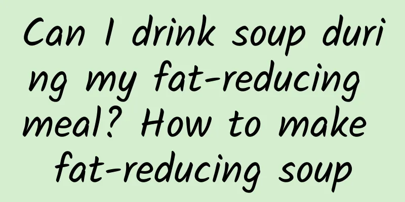 Can I drink soup during my fat-reducing meal? How to make fat-reducing soup
