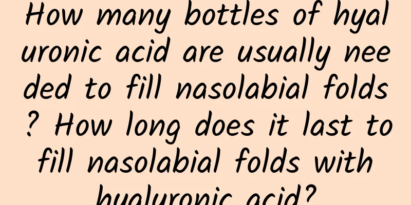 How many bottles of hyaluronic acid are usually needed to fill nasolabial folds? How long does it last to fill nasolabial folds with hyaluronic acid?