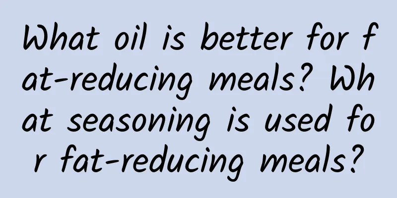 What oil is better for fat-reducing meals? What seasoning is used for fat-reducing meals?
