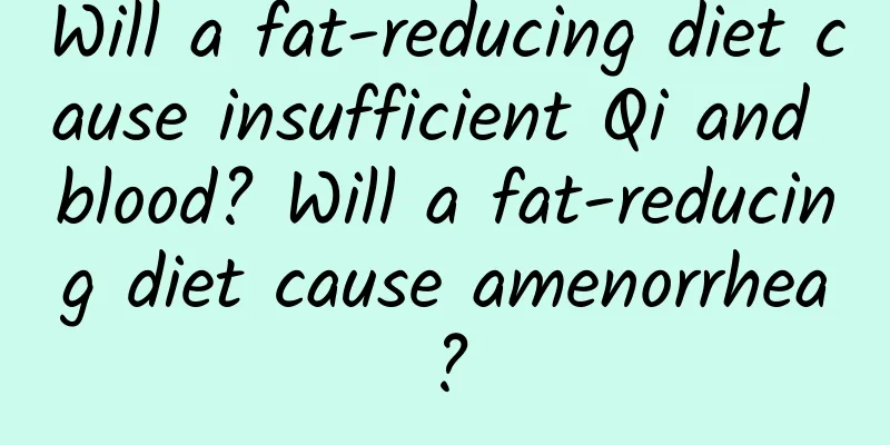 Will a fat-reducing diet cause insufficient Qi and blood? Will a fat-reducing diet cause amenorrhea?