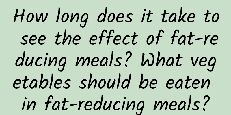 How long does it take to see the effect of fat-reducing meals? What vegetables should be eaten in fat-reducing meals?