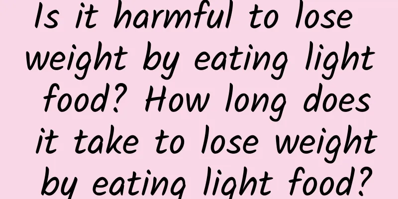Is it harmful to lose weight by eating light food? How long does it take to lose weight by eating light food?