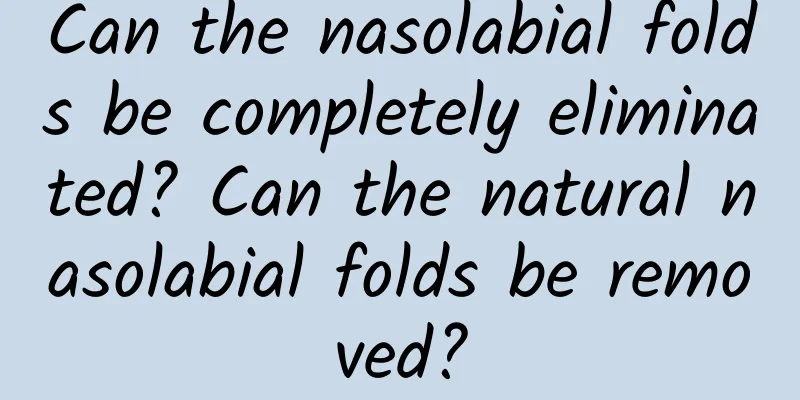Can the nasolabial folds be completely eliminated? Can the natural nasolabial folds be removed?
