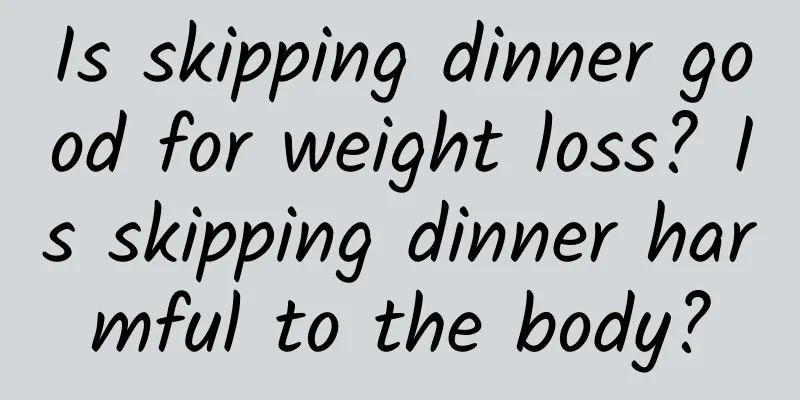 Is skipping dinner good for weight loss? Is skipping dinner harmful to the body?
