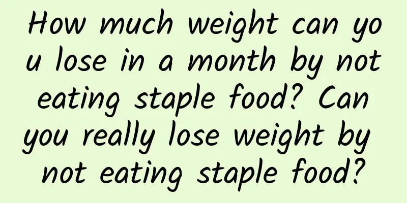 How much weight can you lose in a month by not eating staple food? Can you really lose weight by not eating staple food?