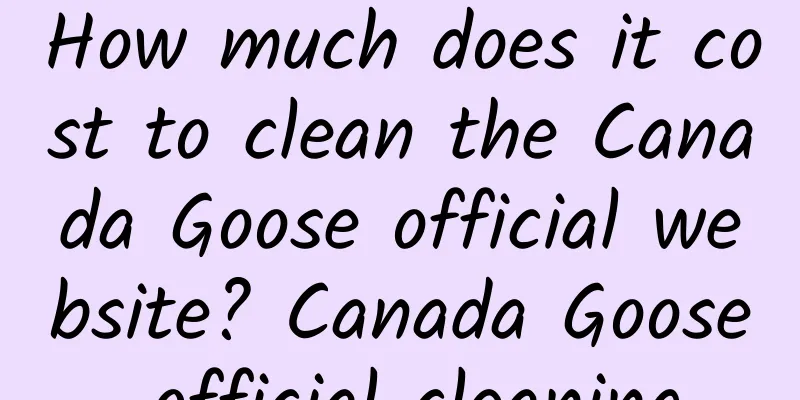 How much does it cost to clean the Canada Goose official website? Canada Goose official cleaning