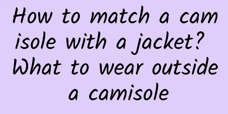 How to match a camisole with a jacket? What to wear outside a camisole