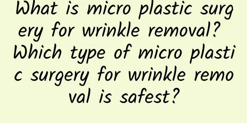 What is micro plastic surgery for wrinkle removal? Which type of micro plastic surgery for wrinkle removal is safest?