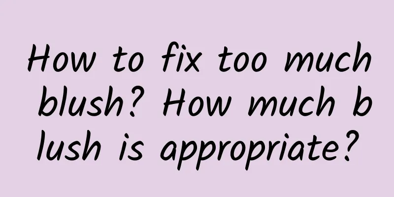 How to fix too much blush? How much blush is appropriate?