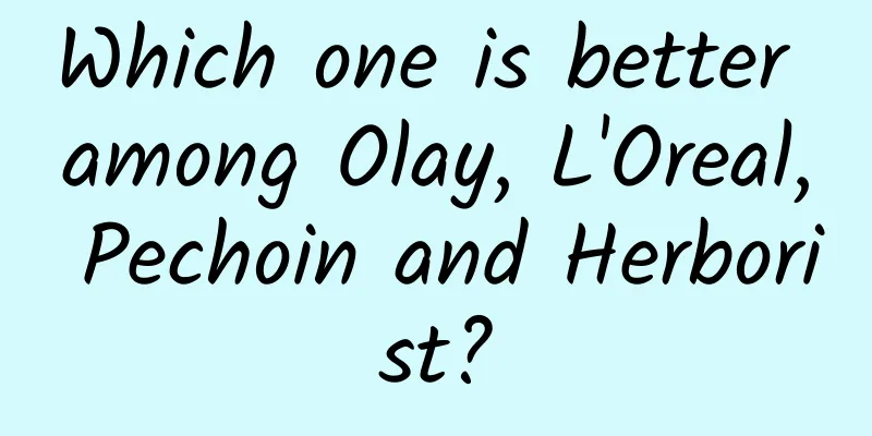 Which one is better among Olay, L'Oreal, Pechoin and Herborist?