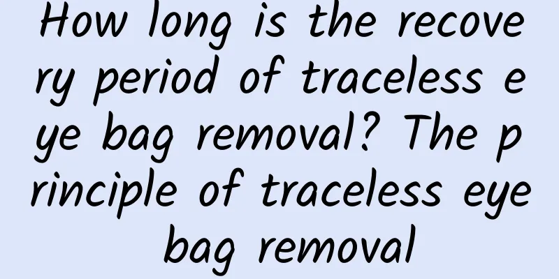 How long is the recovery period of traceless eye bag removal? The principle of traceless eye bag removal