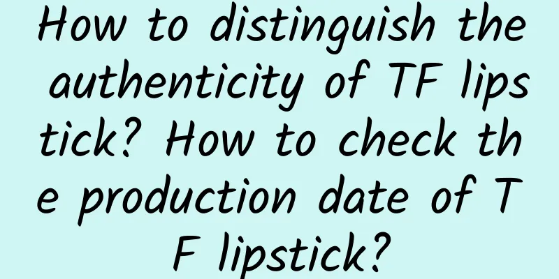 How to distinguish the authenticity of TF lipstick? How to check the production date of TF lipstick?
