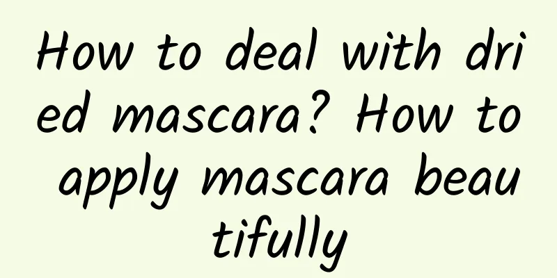 How to deal with dried mascara? How to apply mascara beautifully