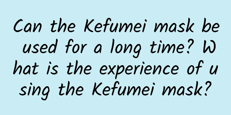 Can the Kefumei mask be used for a long time? What is the experience of using the Kefumei mask?