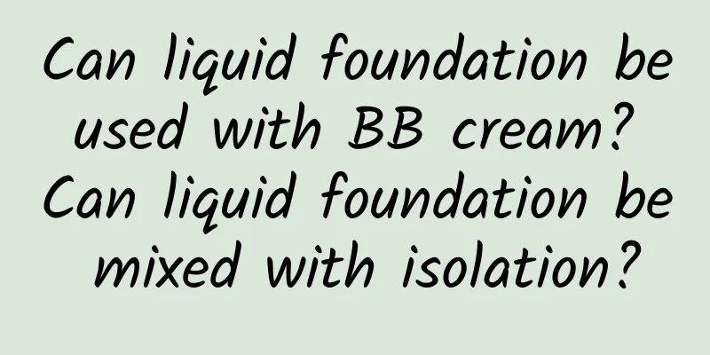 Can liquid foundation be used with BB cream? Can liquid foundation be mixed with isolation?