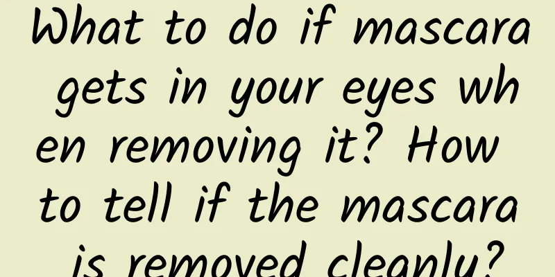 What to do if mascara gets in your eyes when removing it? How to tell if the mascara is removed cleanly?