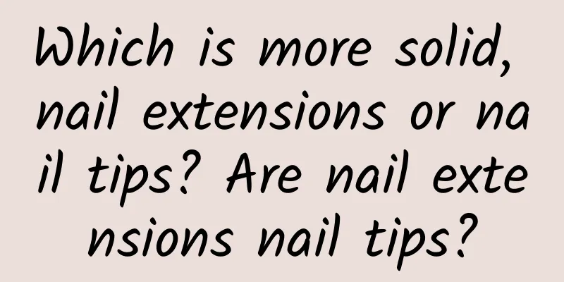 Which is more solid, nail extensions or nail tips? Are nail extensions nail tips?