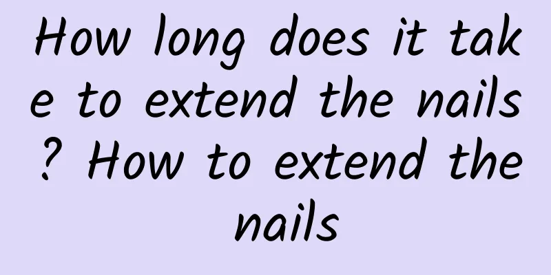 How long does it take to extend the nails? How to extend the nails