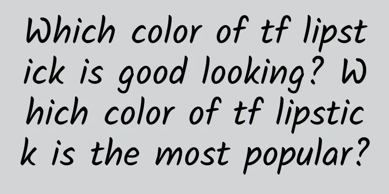 Which color of tf lipstick is good looking? Which color of tf lipstick is the most popular?