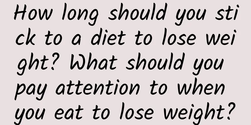 How long should you stick to a diet to lose weight? What should you pay attention to when you eat to lose weight?