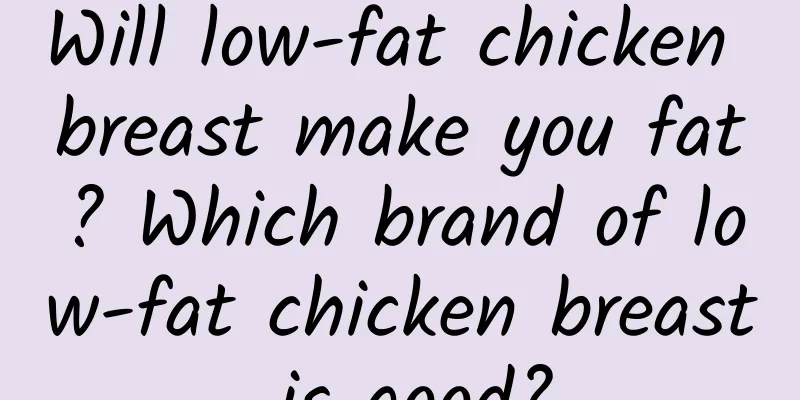 Will low-fat chicken breast make you fat? Which brand of low-fat chicken breast is good?