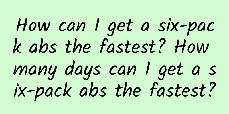 How can I get a six-pack abs the fastest? How many days can I get a six-pack abs the fastest?