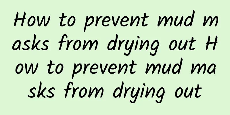 How to prevent mud masks from drying out How to prevent mud masks from drying out
