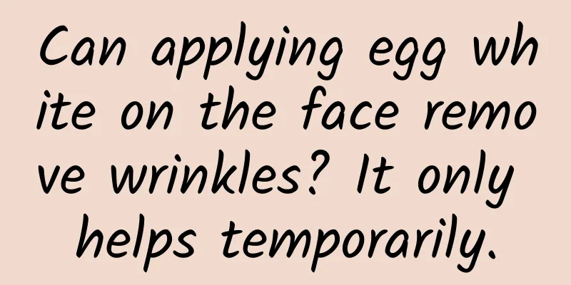 Can applying egg white on the face remove wrinkles? It only helps temporarily.