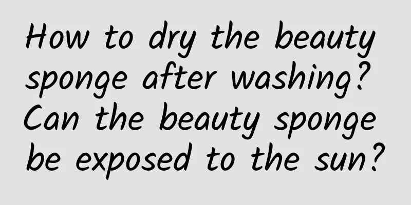 How to dry the beauty sponge after washing? Can the beauty sponge be exposed to the sun?