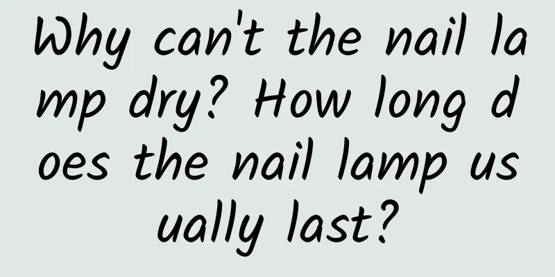 Why can't the nail lamp dry? How long does the nail lamp usually last?