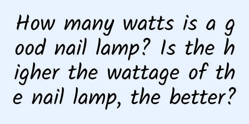 How many watts is a good nail lamp? Is the higher the wattage of the nail lamp, the better?