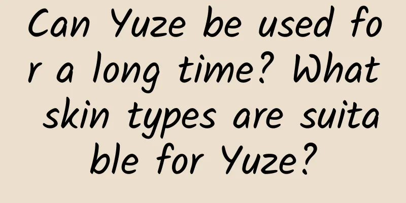 Can Yuze be used for a long time? What skin types are suitable for Yuze?