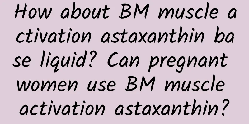 How about BM muscle activation astaxanthin base liquid? Can pregnant women use BM muscle activation astaxanthin?