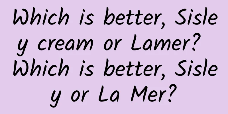 Which is better, Sisley cream or Lamer? Which is better, Sisley or La Mer?