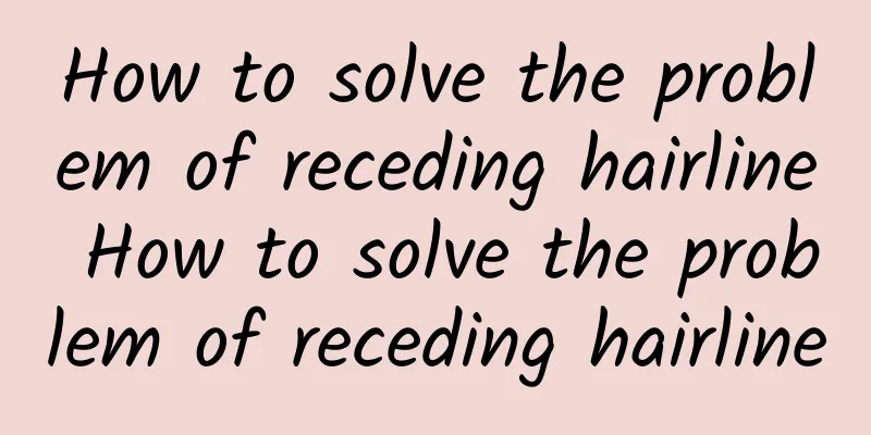 How to solve the problem of receding hairline How to solve the problem of receding hairline
