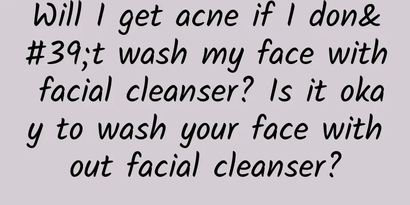 Will I get acne if I don't wash my face with facial cleanser? Is it okay to wash your face without facial cleanser?